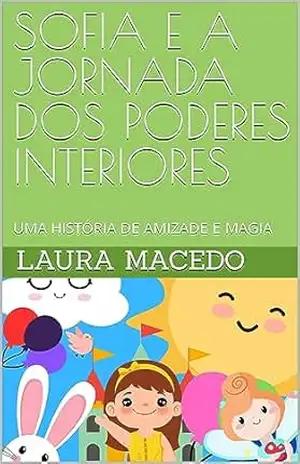 SOFIA E A JORNADA DOS PODERES INTERIORES: UMA HISTÓRIA DE AMIZADE E MAGIA - LAURA MACEDO SOFIA E A JORNADA DOS PODERES INTERIORES: UMA HISTÓRIA DE AMIZADE E MAGIA - LAURA MACEDO