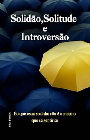 Solidão, Solitude e Introversão: Por que estar sozinho não é o mesmo que se sentir sozinho – Silas Rodolfo Ferreira