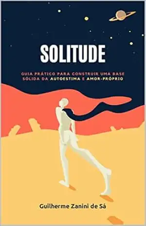 Solitude: Guia Prático para Construir uma Base Sólida da Autoestima e Amor–próprio - Guilherme Zanini de Sá Solitude: Guia Prático para Construir uma Base Sólida da Autoestima e Amor–próprio - Guilherme Zanini de Sá