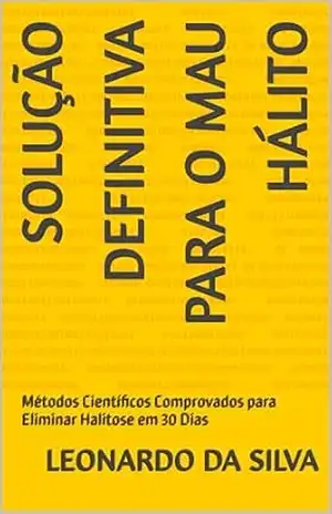 SOLUÇÃO DEFINITIVA PARA O MAU HÁLITO: Métodos Científicos Comprovados para Eliminar Halitose em 30 Dias – Leonardo  Da Silva