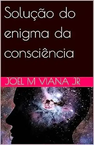 Solução do enigma da consciência – Joel M Viana Jr