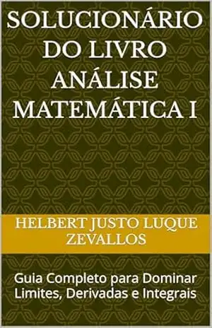 Solucionário do Livro Análise Matemática I: Guia Completo para Dominar Limites, Derivadas e Integrais (Soluçãorios da Série Licenciatura em Matemática) – Helbert Justo Luque Zevallos