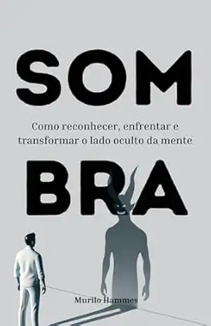 Sombra: Como a autossabotagem, os padrões repetitivos e o ego moldam suas ações e seus relacionamentos – Murilo  Hammes
