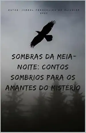 Sombras da Meia–Noite: Contos Sombrios para os Amantes do Mistério – ISMAEL DE OLIVEIRA Sombras da Meia–Noite: Contos Sombrios para os Amantes do Mistério – ISMAEL DE OLIVEIRA