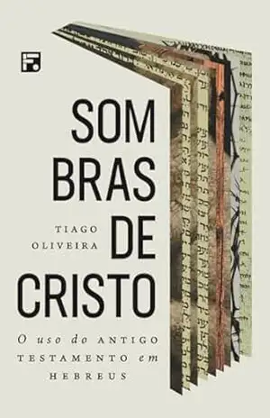 Sombras de Cristo: o uso do Antigo Testamento em Hebreus – Tiago Oliveira