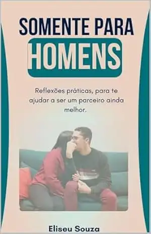 Somente Para Homens: Reflexões práticas, para te ajudar a ser um parceiro ainda melhor. – ELISEU SOUZA Somente Para Homens: Reflexões práticas, para te ajudar a ser um parceiro ainda melhor. – ELISEU SOUZA