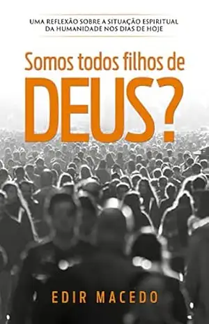 Somos todos filhos de Deus?: Uma reflexão sobre a situação espiritual da humanidade nos dias de hoje – Edir Macedo