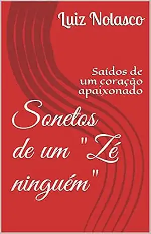 Sonetos de um ”Zé ninguém”: Saídos de um coração apaixonado – Luiz Nolasco