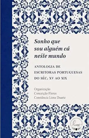 Capa do livro Sonho que sou alguém cá neste mundo: Antologia de escritoras portuguesas do século XV ao XIX - Conceição Flores