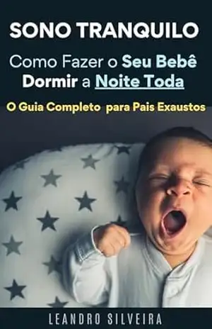 Sono Tranquilo: Como Fazer Seu Bebê Dormir a Noite Toda: O Guia Completo para Pais Exaustos – Leandro Silveira