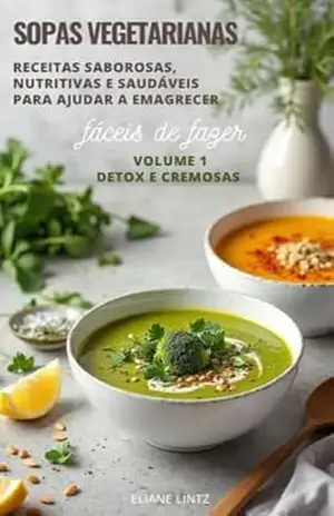 SOPAS VEGETARIANAS: Receitas Saborosas, Nutritivas e Saudáveis para ajudar a emagrecer (Top 100 Receitas de Sopas Vegetarianas) – Eliane Lintz