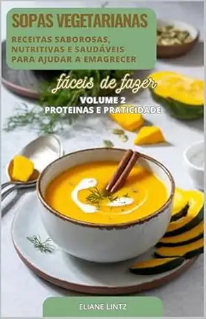 Capa do livro SOPAS VEGETARIANAS: Receitas Saborosas, Nutritivas e saudáveis que ajudam a emagrecer – Volume 2 (Top 100 Receitas de Sopas Vegetarianas) - Eliane Lintz