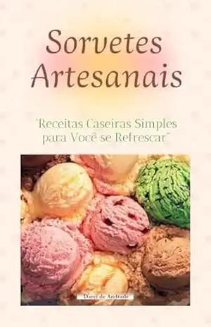 SORVETES ARTESANAIS: Receitas Caseiras Simples para Você se Refrescar – José Carlos de Andrade