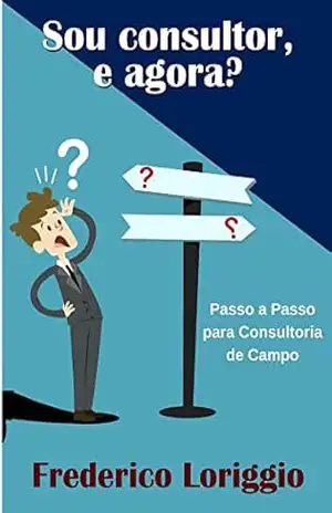 Sou Consultor, e Agora?: Um livro dedicado aos consultores de grandes redes de franquias e redes próprias. – Frederico Loriggio