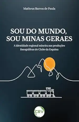 Capa do livro Sou do mundo, sou Minas Geraes: A identidade regional mineira nas produções fonográficas do Clube da Esquina - Matheus Barros de Paula