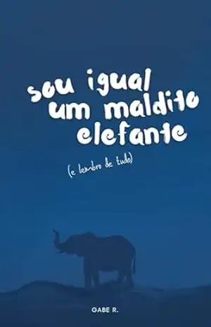 sou igual um maldito elefante (e lembro de tudo) - Gabe R. sou igual um maldito elefante (e lembro de tudo) - Gabe R.