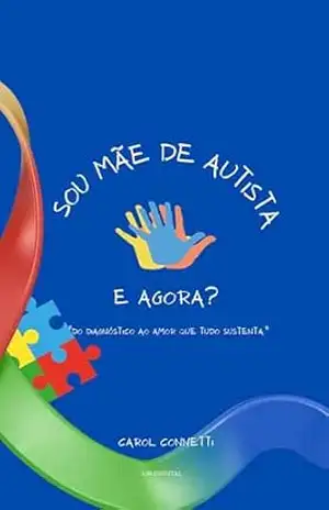 SOU MÃE DE AUTISTA, E AGORA?: ”DO DIAGNÓSTICO AO AMOR QUE TUDO SUSTENTA” – CAROL CONNETTI