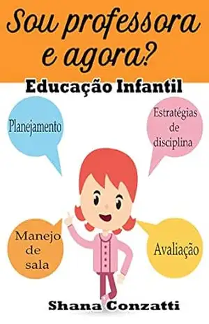 Sou professor e Agora? Educação Infantil: Guia para a prática na sala de aula – Shana Conzatti