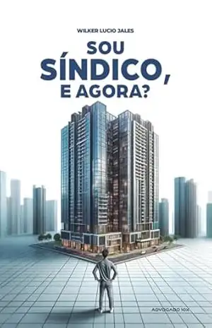 Sou Síndico, e agora?: Um guia para diminuir os riscos da responsabilidade civil e criminal do síndico e ajudá–lo em uma gestão eficaz - Wilker Lucio Jales