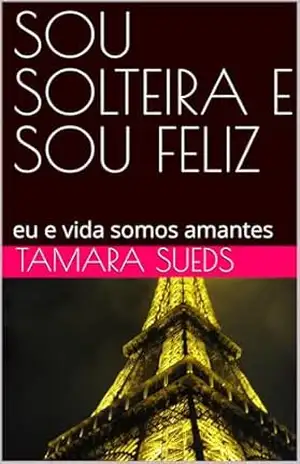 SOU SOLTEIRA E SOU FELIZ: eu e a vida somos amantes – Tamara Sueds SOU SOLTEIRA E SOU FELIZ: eu e a vida somos amantes – Tamara Sueds