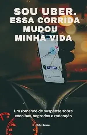 Capa do livro Sou Uber, Essa Corrida Mudou a Minha Vida: Um romance de suspense sobre escolhas, segredos e redenção - Rafael  Tavares