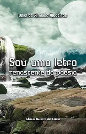 Sou uma letra renascente da poesia – Osiel de Almeida Medeiros Sou uma letra renascente da poesia – Osiel de Almeida Medeiros