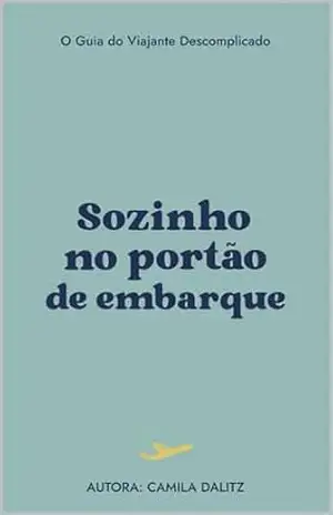 Sozinho no Portão de Embarque: O Guia do Viajante Descomplicado – Camila Dalitz Sozinho no Portão de Embarque: O Guia do Viajante Descomplicado – Camila Dalitz