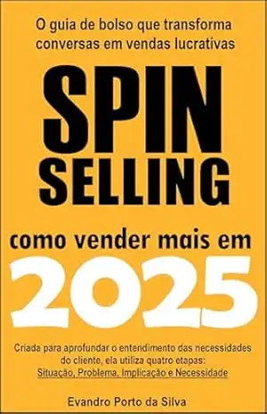 SPIN SELLING – Como vender mais em 2025: O guia de bolso que transforma conversas em vendas lucrativas. Criada para aprofundar o entendimento das necessidades do cliente – Evandro Porto da Silva