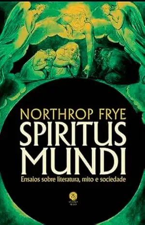 Spiritus Mundi: Ensaios sobre literatura, mito e sociedade – Northrop Frye Spiritus Mundi: Ensaios sobre literatura, mito e sociedade – Northrop Frye