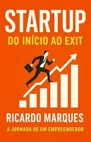 Capa do livro Startup – Do Início ao Exit (Startup – Do Início ao Exit: A Jornada Real de Um Empreendedor Brasileiro Livro 1) - Ricardo Franco Marques