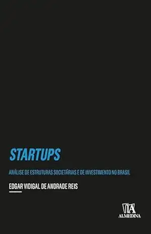 Startups: Análise de estruturas societárias e de investimentos no Brasil (Coleção Insper) – Edgar Vidigal de Andrade Reis Startups: Análise de estruturas societárias e de investimentos no Brasil (Coleção Insper) – Edgar Vidigal de Andrade Reis