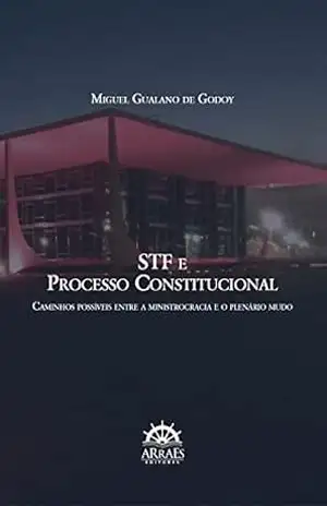 STF e processo constitucional: Caminhos possíveis entre a ministrocracia e o plenário mudo – Miguel Gualano de Godoy