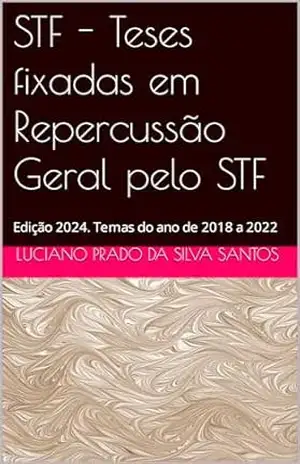 STF – Teses fixadas em Repercussão Geral pelo STF: Edição 2024. Temas do ano de 2018 a 2022 – Luciano Prado da Silva Santos