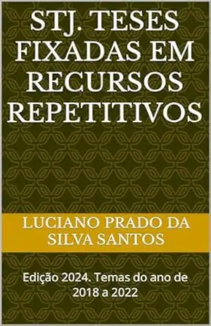 Capa do livro STJ. TESES FIXADAS EM RECURSOS REPETITIVOS: Edição 2024. Temas do ano de 2018 a 2022 - Luciano Prado da Silva Santos