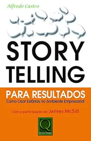 Storytelling Para Resultados. Como Usar Estórias no Ambiente Empresarial – Alfredo Pires de Castro