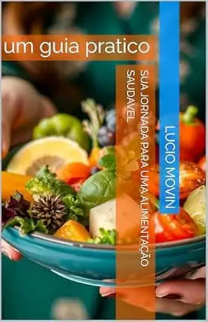Sua jornada para uma alimentação saudavel: um guia pratico – Lucio Movin Sua jornada para uma alimentação saudavel: um guia pratico – Lucio Movin