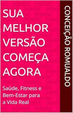 Sua Melhor Versão Começa Agora: Saúde, Fitness e Bem–Estar para a Vida Real – Conceição Romualdo Sua Melhor Versão Começa Agora: Saúde, Fitness e Bem–Estar para a Vida Real – Conceição Romualdo