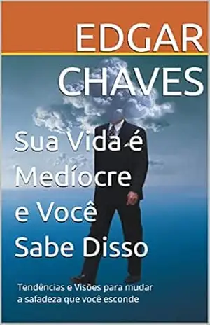 Sua Vida é Medíocre e Você Sabe Disso: Tendências e Visões Sobre a Vida Safada que Você Leva – Edgar Chaves