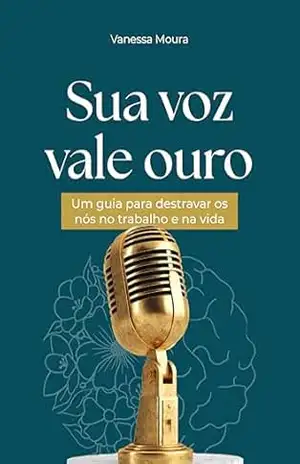 Capa do livro Sua Voz Vale Ouro: Um guia para destravar os nós no trabalho e na vida - Vanessa  Moura
