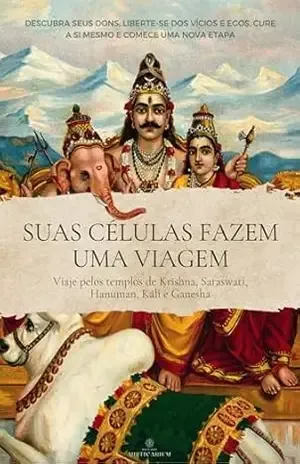SUAS CÉLULAS FAZEM UMA VIAGEM – Descubra seus dons, liberte–se dos vícios e egos, cure a si mesmo e comece uma nova etapa: Viaje pelos templos de Krishna, Saraswati, Hanuman, Kali e Ganesha. – Swami Manuel