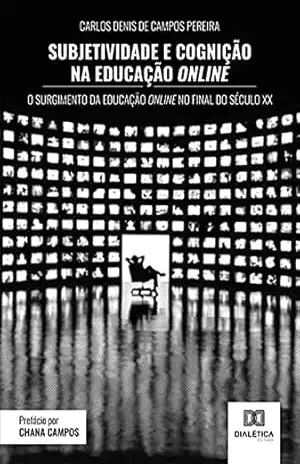 Subjetividade e cognição na educação online: o surgimento da educação online no final do século XX – Carlos Denis de Campos Pereira