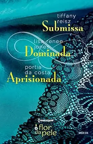 Submissa, Dominada, Aprisionada (Harlequin Flor da Pele Livro 30) – Tiffany Reisz