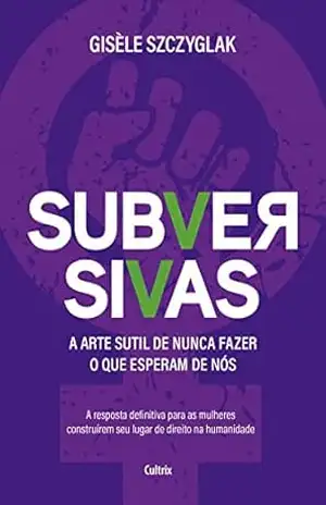 Capa do livro Subversivas: A arte sutil de nunca fazer o que esperam de nós - Gisèle Szczyglak