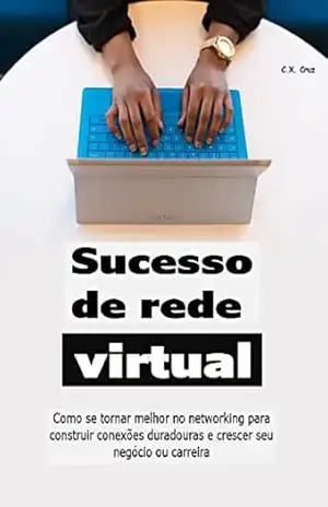 Sucesso de rede virtual: Como se tornar melhor no networking para construir conexões duradouras e crescer seu negócio ou carreira – C.X. Cruz Sucesso de rede virtual: Como se tornar melhor no networking para construir conexões duradouras e crescer seu negócio ou carreira – C.X. Cruz