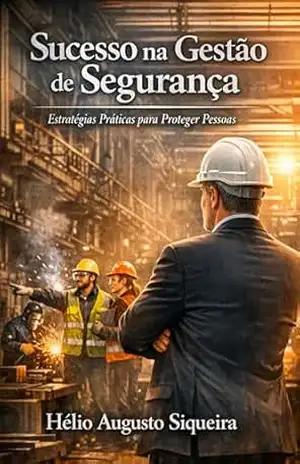 Sucesso na Gestão de Segurança do Trabalho: Estratégias Práticas para Proteger Pessoas e Recursos nas Organizações - Helio Augusto Siqueira Sucesso na Gestão de Segurança do Trabalho: Estratégias Práticas para Proteger Pessoas e Recursos nas Organizações - Helio Augusto Siqueira