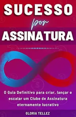 Sucesso por Assinatura: O Guia Definitivo para Criar, Lançar e Escalar um Clube de Assinatura Eternamente Lucrativo – GLORIA TELLEZ Sucesso por Assinatura: O Guia Definitivo para Criar, Lançar e Escalar um Clube de Assinatura Eternamente Lucrativo – GLORIA TELLEZ
