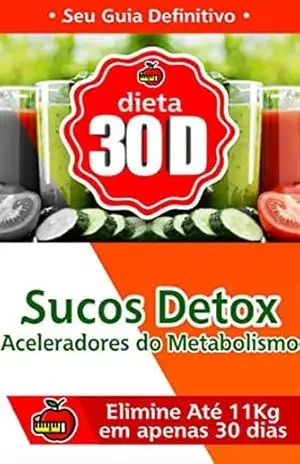 Sucos Detox Aceleradores de Metabolismo: Ajude Seu Corpo a Eliminar 11 Quilos em Apenas 30 Dias – Plano  30 D