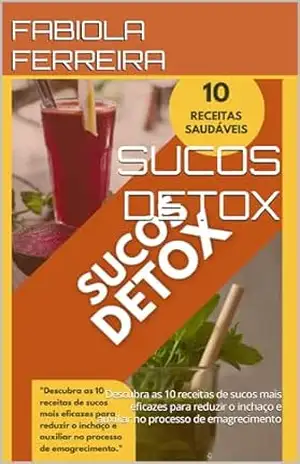 SUCOS DETOX: Descubra as 10 receitas de sucos mais eficazes para reduzir o inchaço e auxiliar no processo de emagrecimento - FABIOLA FERREIRA