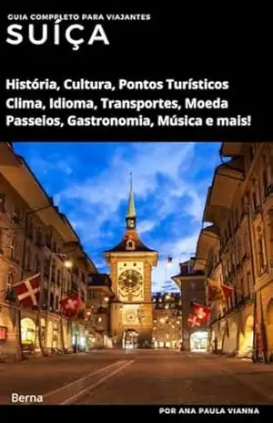 SUÍÇA: Guia Completo Para Viajantes: História, Cultura, Pontos Turístico, Clima, Idioma, Transportes, Moeda, Passeios, Gastronomia, Música e mais! (Guia de Destinos Europeus para Viajantes) – Ana Paula Vianna