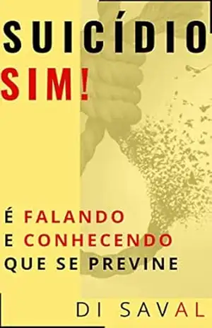 SUICÍDIO, SIM!: É Falando e Conhecendo que se Previne – Di Saval